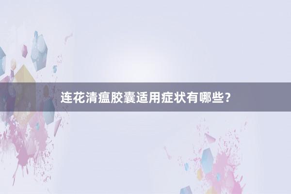 连花清瘟胶囊适用症状有哪些？