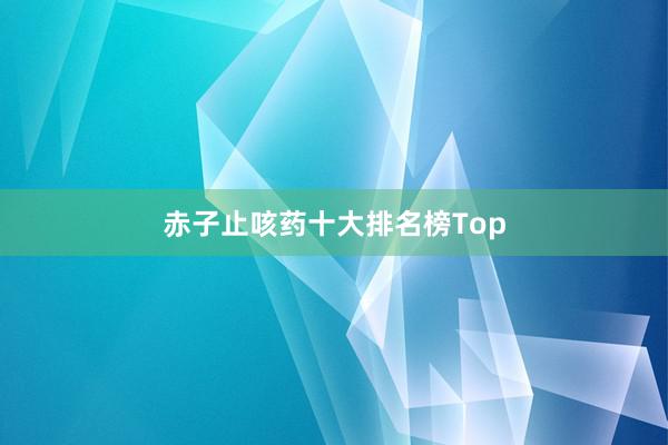 赤子止咳药十大排名榜Top