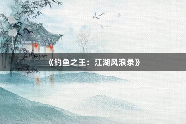 《钓鱼之王：江湖风浪录》